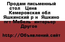 Продам письменный стол › Цена ­ 1 600 - Кемеровская обл., Яшкинский р-н, Яшкино пгт Мебель, интерьер » Другое   